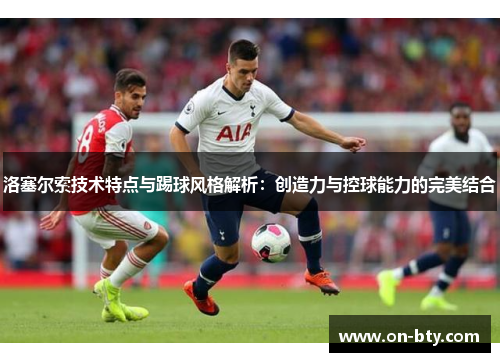 洛塞尔索技术特点与踢球风格解析：创造力与控球能力的完美结合