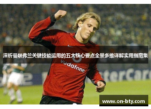 深析曼联弗兰关键技能运用的五大核心要点全景多维详解实用指南集