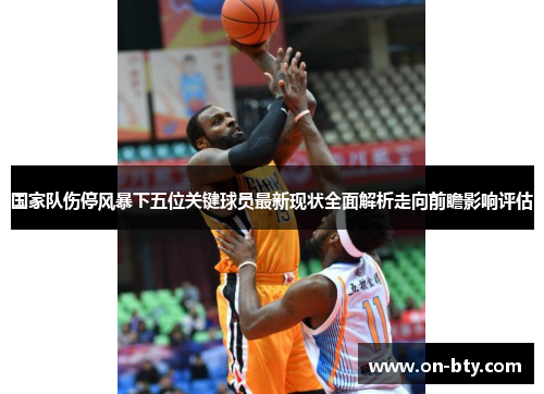 国家队伤停风暴下五位关键球员最新现状全面解析走向前瞻影响评估