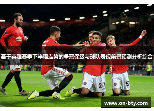 基于英超赛季下半程走势的争冠保级与球队表现前景预测分析综合