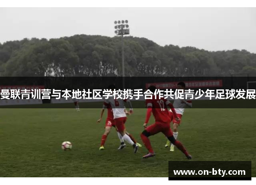 曼联青训营与本地社区学校携手合作共促青少年足球发展