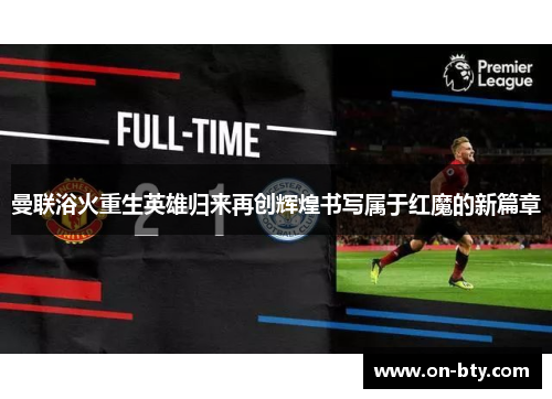 曼联浴火重生英雄归来再创辉煌书写属于红魔的新篇章
