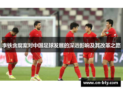 李铁贪腐案对中国足球发展的深远影响及其改革之路